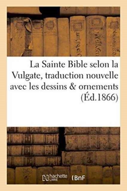 La Sainte Bible Selon La Vulgate Traduction Nouvelle Avec Dessins & Ornements
