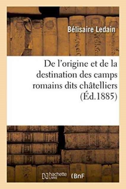 de l'Origine Et de la Destination Des Camps Romains Dits Ch?telliers, En Gaule, - Principalement Dans l'Ouest: M?moire Lu Au Congr?s de la Sorbonne, Le 15 Avril 1884