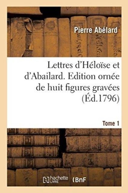 Lettres d'H?lo?se Et d'Abailard. Tome 1 - Edition Orn?e de Huit Figures Grav?es