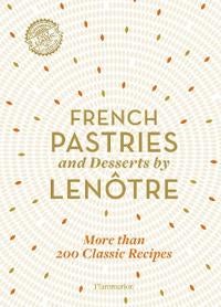 French Pastries and Desserts by Lenotre - More than 200 Classic Recipes