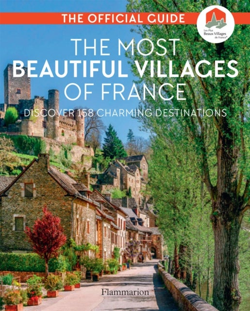 The Most Beautiful Villages of France (40th Anniversary Edition) - Discover 164 Charming Destinations