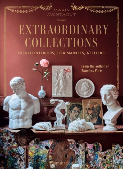 Extraordinary Collections - French Interiors, Flea Markets, Ateliers