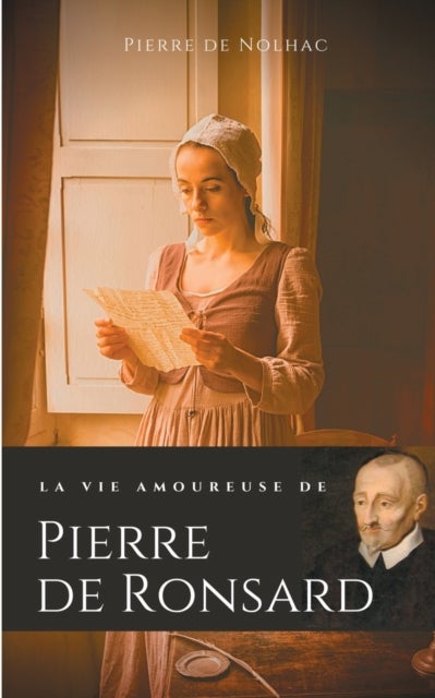 La vie amoureuse de Pierre de Ronsard - Compagnes, muses et figures f?minines de l'auteur de "Mignonne allons voir si la rose"