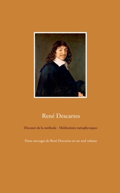 Discours de la methode - Meditations metaphysiques - Deux ouvrages de Rene Descartes en un seul volume
