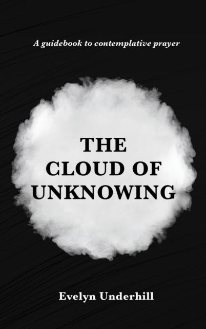 The Cloud of Unknowing - A Book Of Contemplation The Which Is Called The Cloud Of Unknowing, In The Which A Soul Is Oned With