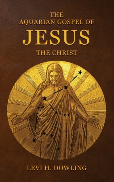 The Aquarian Gospel of Jesus the Christ - The Philosophic And Practical Basis Of The Religion Of The Aquarian Age Of The World And Of The Chur
