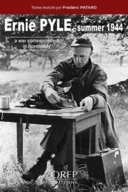 Ernie PYLE Summer 1944 - A war correspondent in Normandy