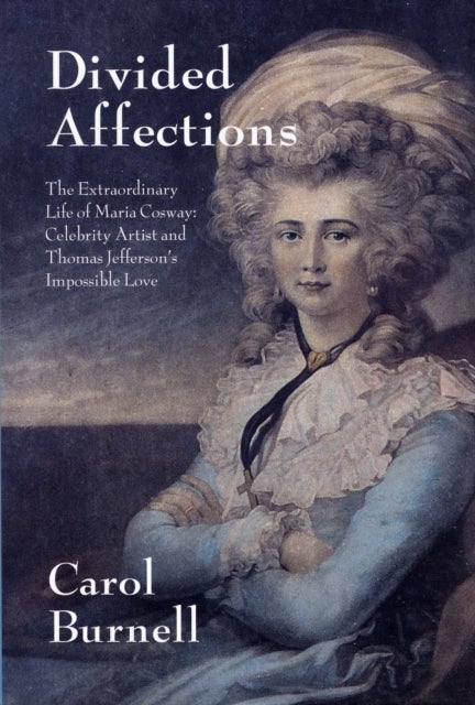 Divided Affections - The Extraordinary Life of Maria Cosway, Celebrity Artist and Thomas Jefferson's Impossible Love