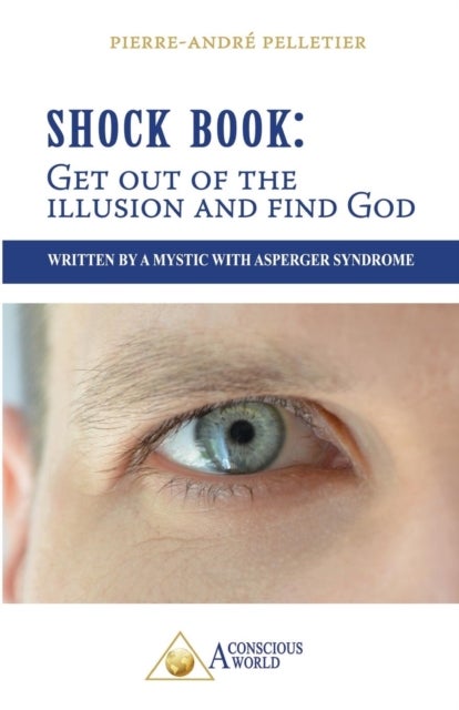 Shock Book - Get out of the illusion and find God: Written by a Mystic with Asperger Syndrome
