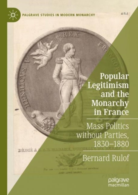 Popular Legitimism and the Monarchy in France - Mass Politics without Parties, 1830-1880
