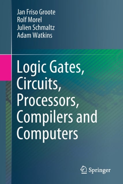 Bilde av Logic Gates, Circuits, Processors, Compilers And Computers Av Jan Friso Groote, Rolf Morel, Julien Schmaltz, Adam Watkins