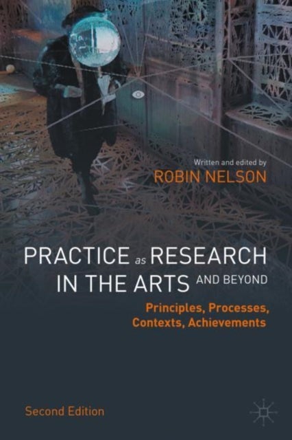 Practice as Research in the Arts (and Beyond) - Principles, Processes, Contexts, Achievements