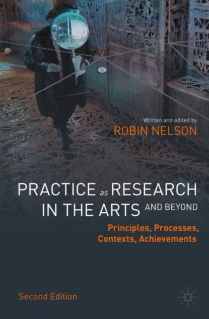Practice as Research in the Arts (and Beyond) - Principles, Processes, Contexts, Achievements
