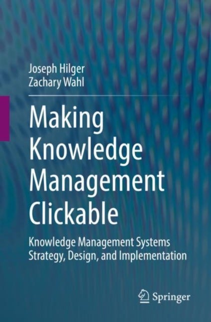 Making Knowledge Management Clickable - Knowledge Management Systems Strategy, Design, and Implementation