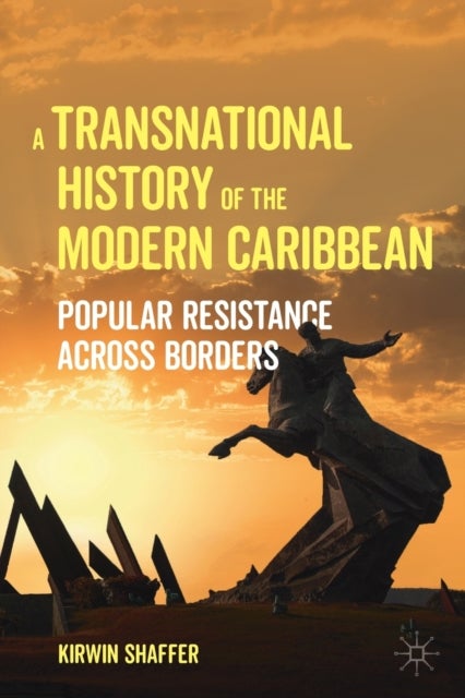 A Transnational History of the Modern Caribbean - Popular Resistance across Borders