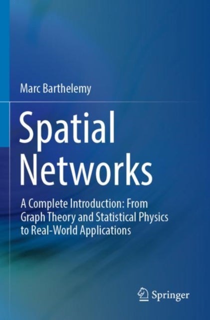 Spatial Networks - A Complete Introduction: From Graph Theory and Statistical Physics to Real-World Applications