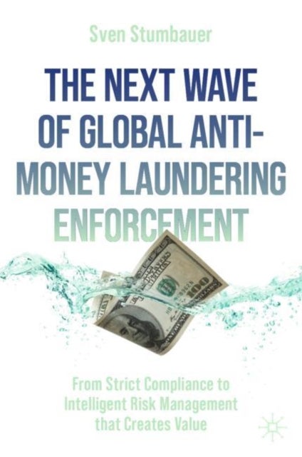 The Next Wave of Global Anti-Money Laundering Enforcement - From Strict Compliance to Intelligent Risk Management that Creates Value