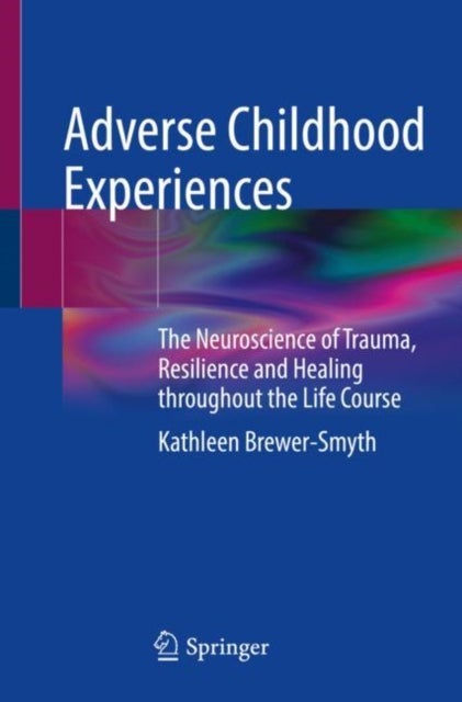 Adverse Childhood Experiences - The Neuroscience of Trauma, Resilience and Healing throughout the Life Course