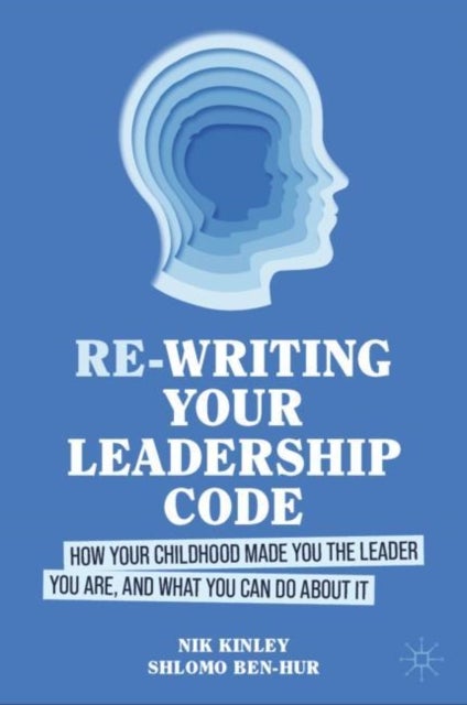 Re-writing your Leadership Code - How your Childhood Made You the Leader You Are, and What You Can Do About It
