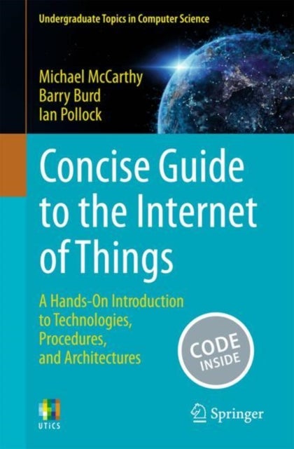 Concise Guide to the Internet of Things - A Hands-On Introduction to Technologies, Procedures, and Architectures