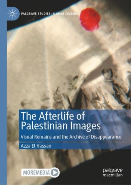 The Afterlife of Palestinian Images - Visual Remains and the Archive of Disappearance