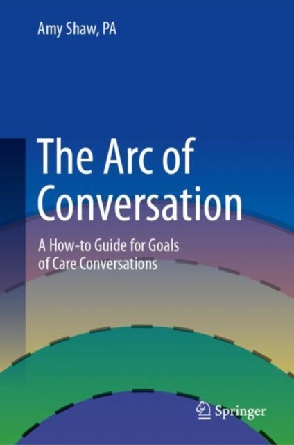 The Arc of Conversation - A How-to Guide for Goals of Care Conversations