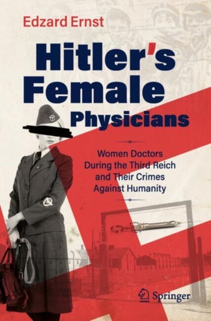 Hitler¿s Female Physicians - Women Doctors During the Third Reich and Their Crimes Against Humanity