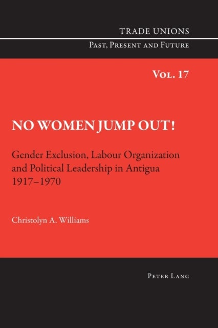 No Women Jump Out! - Gender Exclusion, Labour Organization and Political Leadership in Antigua 1917-1970