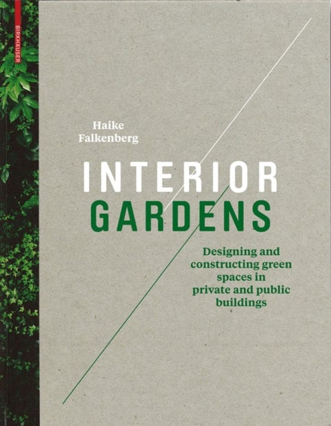 Interior Gardens - Designing and Constructing Green Spaces in Private and Public Buildings