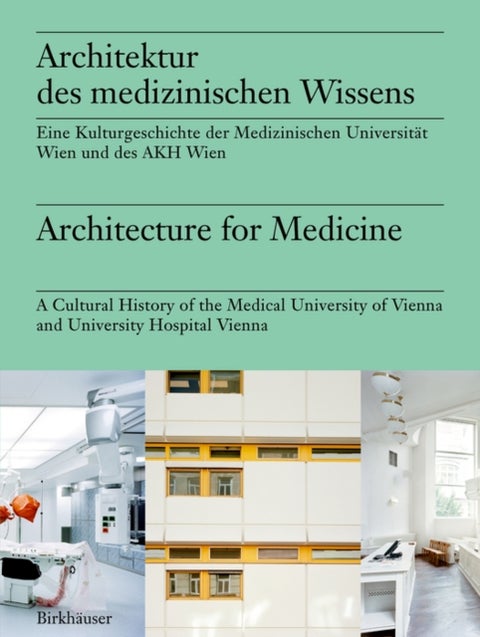 Architektur des medizinischen Wissens / Architecture for Medicine - Eine Kulturgeschichte der Medizinischen Universitat Wien und des AKH Wien / A Cultural History of th