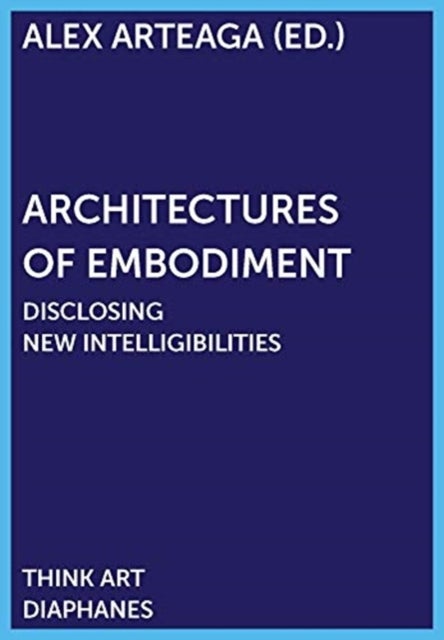 Architectures of Embodiment ¿ Disclosing New Intelligibilities