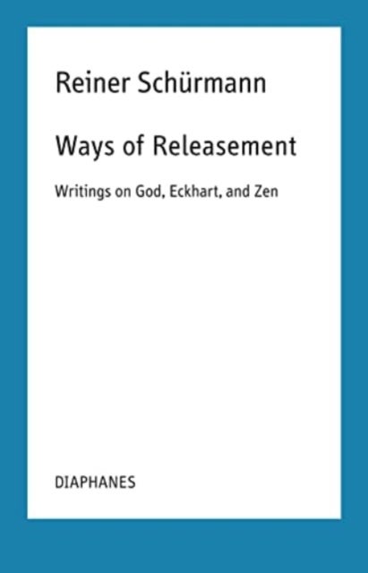Ways of Releasement - Writings on God, Eckhart, and Zen