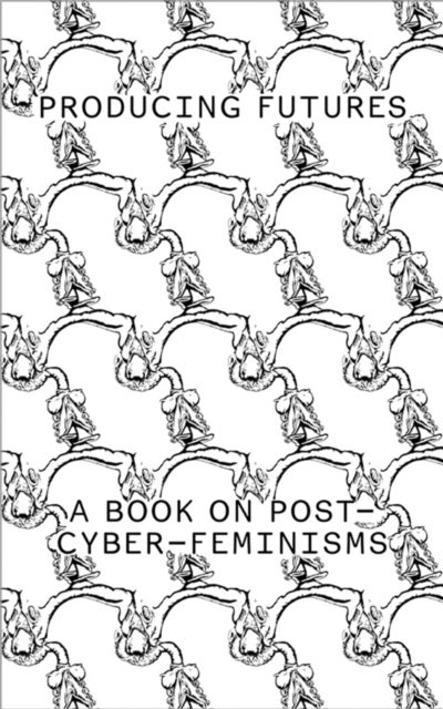 Producing Futures - A Book on Post-Cyber-Feminisms