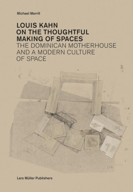 Louis Kahn: on the Thoughtful Making of Spaces - The Dominican Motherhouse and a Modern Culture of Space