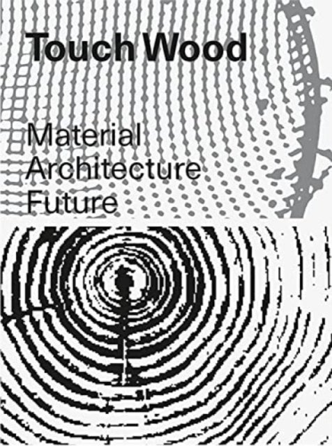 Touch Wood - Material, Architecture, Future
