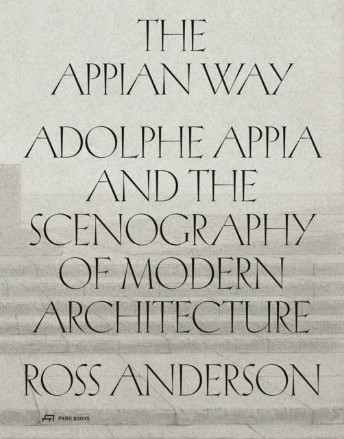 The Appian Way - Adolphe Appia and the Scenography of Modern Architecture