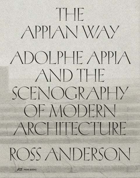The Appian Way - Adolphe Appia and the Scenography of Modern Architecture