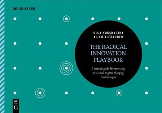 The Radical Innovation Playbook - A Practical Guide for Harnessing New, Novel or Game-Changing Breakthroughs
