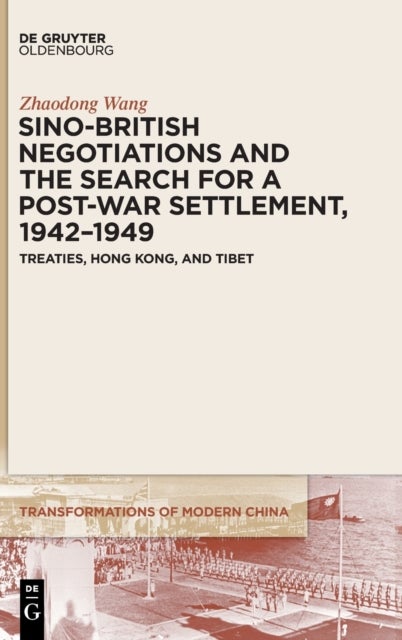 Sino-British Negotiations and the Search for a Post-War Settlement, 1942-1949 - Treaties, Hong Kong, and Tibet