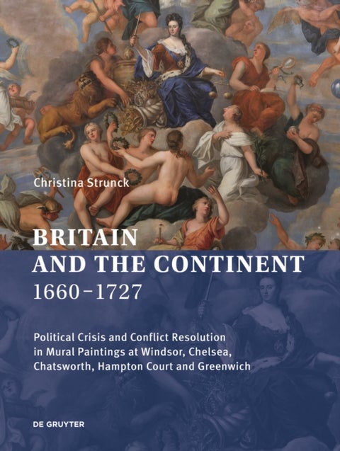 Britain and the Continent 1660-1727 - Political Crisis and Conflict Resolution in Mural Paintings at Windsor, Chelsea, Chatsworth, Hampton