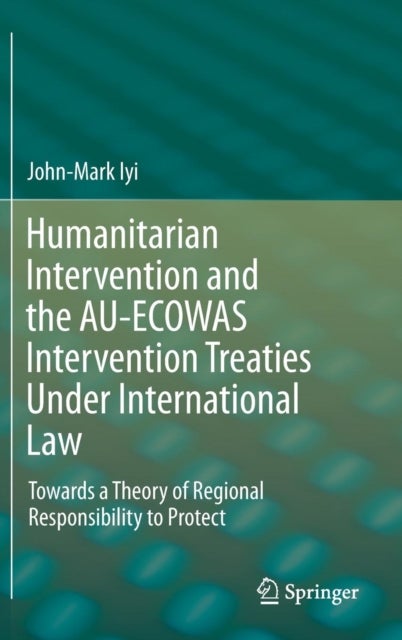 Humanitarian Intervention and the AU-ECOWAS Intervention Treaties Under International Law - Towards a Theory of Regional Responsibility to Protect