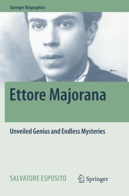 Ettore Majorana - Unveiled Genius and Endless Mysteries