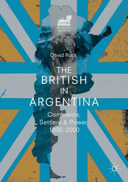 The British in Argentina - Commerce, Settlers and Power, 1800¿2000