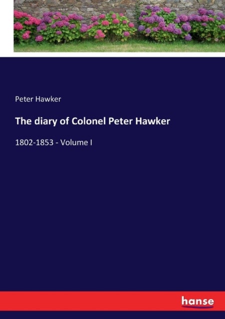 The diary of Colonel Peter Hawker - 1802-1853 - Volume I