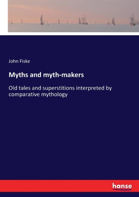Myths and myth-makers - Old tales and superstitions interpreted by comparative mythology