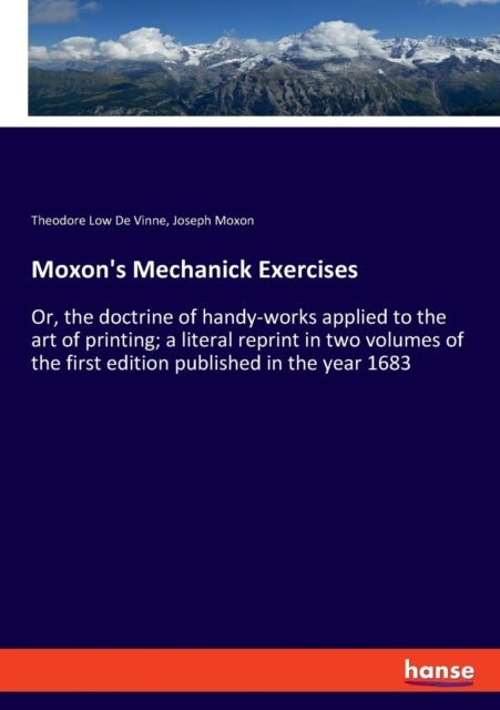 Moxon's Mechanick Exercises - Or, the doctrine of handy-works applied to the art of printing; a literal reprint in two volumes of