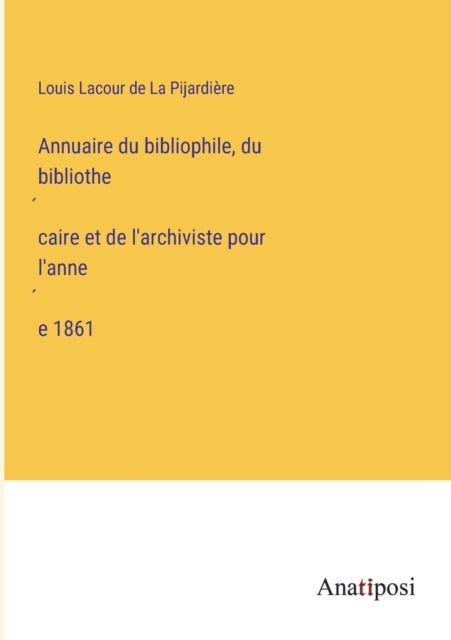 Annuaire du bibliophile, du bibliothécaire et de l'archiviste pour l'année 1861