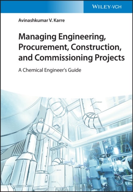 Managing Engineering, Procurement, Construction, and Commissioning Projects - A Chemical Engineer's Guide