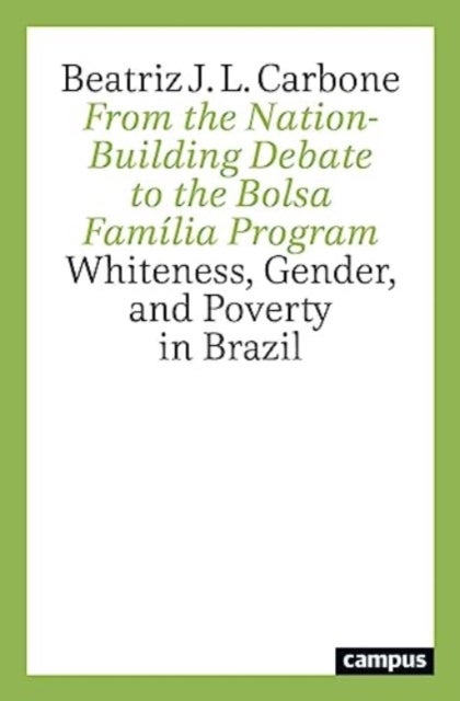 From the Nation-Building Debate to the Bolsa Familia Program - Whiteness, Gender, and Poverty in Brazil