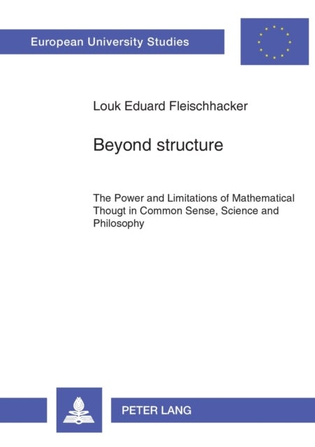 Beyond Structure - Power and Limitations of Mathematical Thought in Common Sense, Science and Philosophy